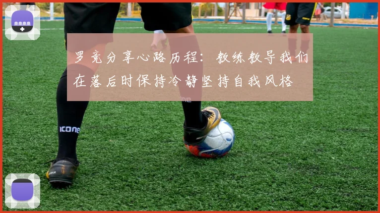 罗竞分享心路历程：教练教导我们在落后时保持冷静坚持自我风格