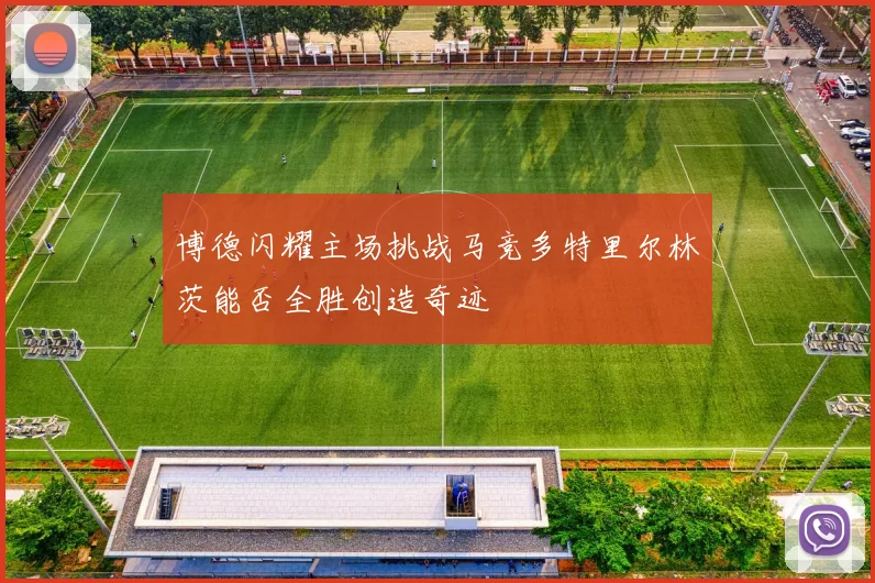 博德闪耀主场挑战马竞多特里尔林茨能否全胜创造奇迹
