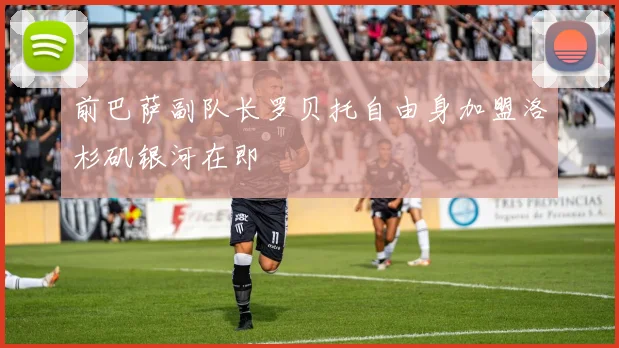 前巴萨副队长罗贝托自由身加盟洛杉矶银河在即
