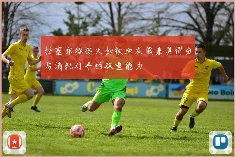 拉塞尔称热火如铁血灰熊兼具得分与消耗对手的双重能力