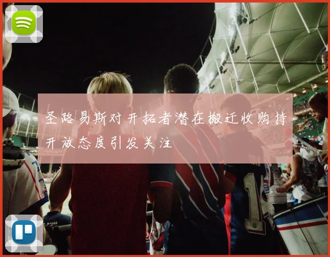 圣路易斯对开拓者潜在搬迁收购持开放态度引发关注