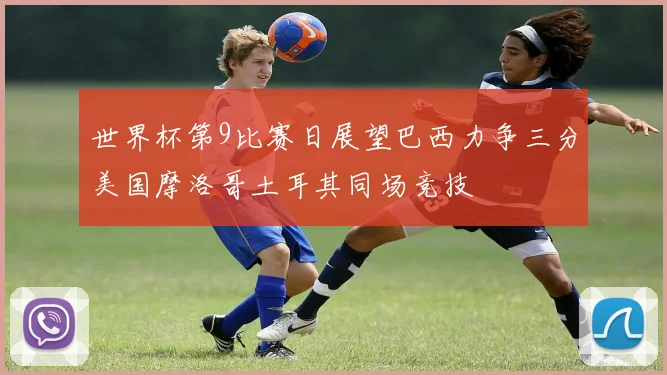 世界杯第9比赛日展望巴西力争三分美国摩洛哥土耳其同场竞技